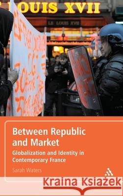 Between Republic and Market: Globalization and Identity in Contemporary France Sarah Waters 9781441128416 Continuum - książka