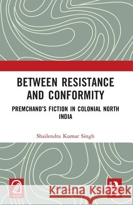 Between Resistance and Conformity: Premchand’s Fiction in Colonial North India Shailendra Kumar Singh 9781032859200 Taylor & Francis Ltd - książka