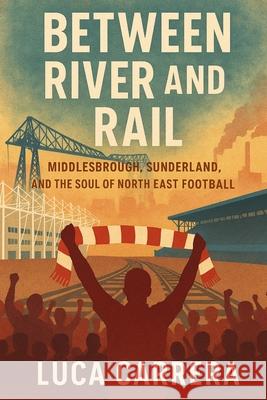 Between River and Rail: Middlesbrough, Sunderland, and the Soul of North East Football Luca Carrera 9781923525399 Independently Published - książka