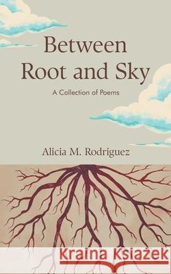 Between Root and Sky: A Collection of Poems Alicia M. Rodriguez 9780979795893 Sophia Press - książka