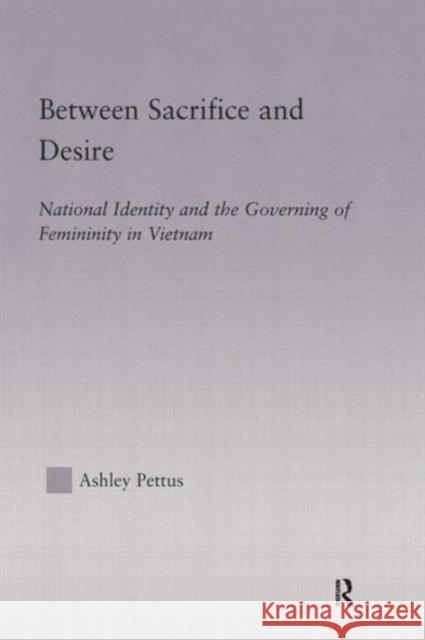 Between Sacrifice and Desire: National Identity and the Governing of Femininity in Vietnam Ashley Pettus 9780415865005 Routledge - książka