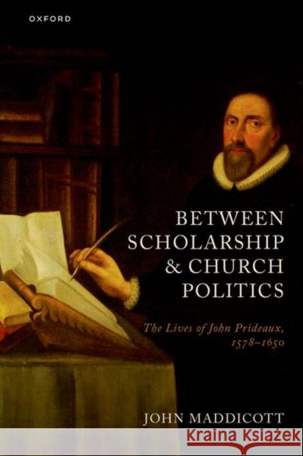 Between Scholarship and Church Politics: The Lives of John Prideaux, 1578-1650 John (Emeritus Fellow, Emeritus Fellow, Exeter College, Oxford) Maddicott 9780198980551 Oxford University Press - książka