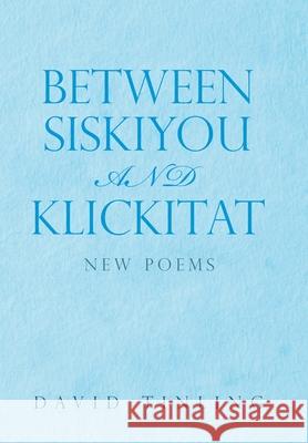 Between Siskiyou and Klickitat: New Poems David Tinling 9781669852278 Xlibris Us - książka