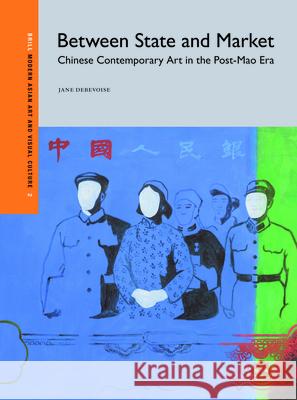 Between State and Market: Chinese Contemporary Art in the Post-Mao Era Jane Debevoise 9789004268012 Brill Academic Publishers - książka