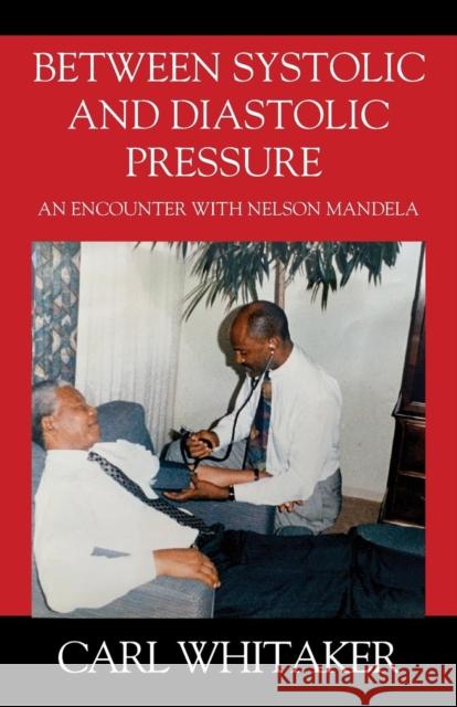 Between SystoIic and Diastolic Pressure: An Encounter with Nelson Mandela Whitaker, Carl 9781478785521 Outskirts Press - książka