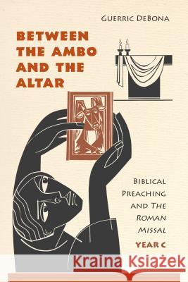 Between the Ambo and the Altar: Biblical Preaching and the Roman Missal, Year C Guerric DeBona, OSB 9780814635599 Liturgical Press - książka