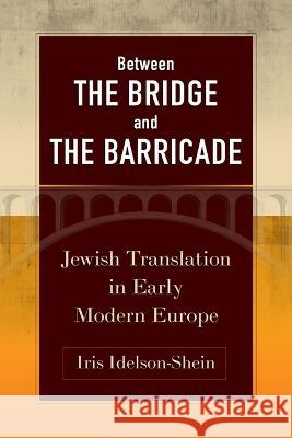 Between the Bridge and the Barricade – Jewish Translation in Early Modern Europe Iris Idelson–shein 9781512824940  - książka