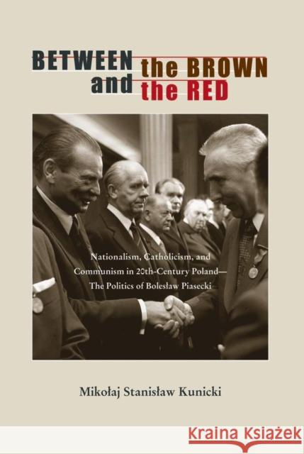 Between the Brown and the Red: Nationalism, Catholicism, and Communism in Twentieth-Century Poland--The Politics of Boleslaw Piasecki Mikolaj Stanislaw Kunicki 9780821420737 Ohio University Press - książka