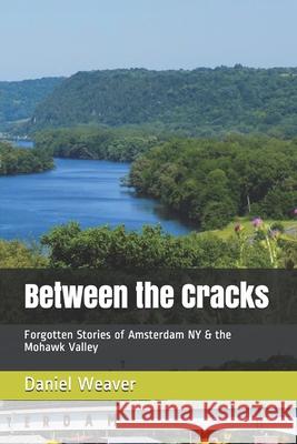 Between the Cracks: Forgotten Stories of Amsterdam NY & the Mohawk Valley Daniel T. Weaver 9781652844945 Independently Published - książka