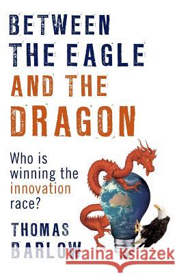 Between the Eagle and the Dragon: Who is Winning the Innovation Race? Barlow, Thomas 9780987133083 Barlow Advisory - książka