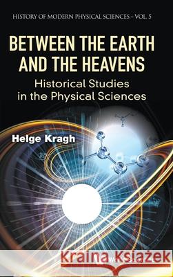 Between the Earth and the Heavens: Historical Studies in the Physical Sciences Helge Kragh 9781786349842 World Scientific Publishing Europe Ltd - książka