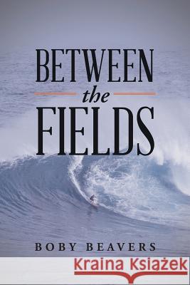 Between the Fields Boby Beavers 9781543407921 Xlibris Au - książka