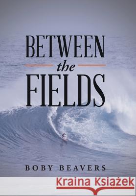 Between the Fields Boby Beavers 9781543407938 Xlibris Au - książka