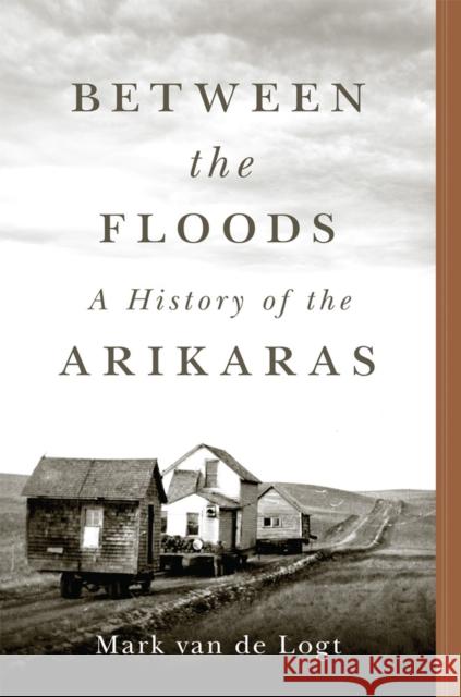 Between the Floods Volume 282: A History of the Arikaras Mark van de Logt 9780806194905 University of Oklahoma Press - książka