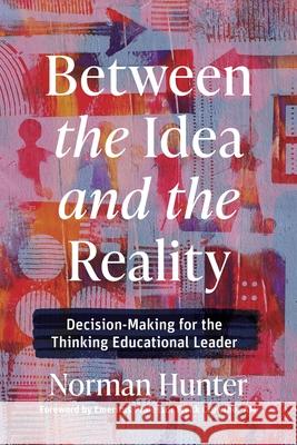 Between the Idea and the Reality: Decision-Making for the Thinking Educational Leader Norman Hunter 9781923215269 Amba Press - książka