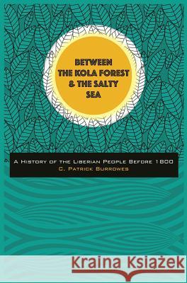 Between the Kola Forest and the Salty Sea: A History of the Liberian People Before 1800 C. Patrick Burrowes 9780998390512 Know Your Self Press - książka
