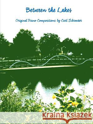 Between the Lakes: Original Piano Compositions by Carl Schroeder Carl Schroeder 9780359387403 Lulu.com - książka