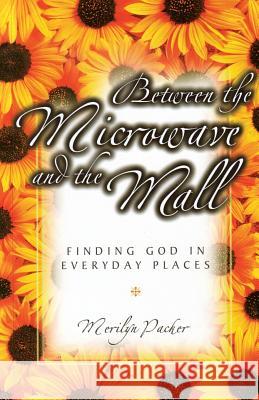 Between the Microwave and the Mall: Finding God in Everyday Places Merilyn Packer 9780980696301 Luminant Publications - książka