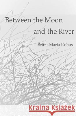 Between the Moon and the River: - Murmurs of Melancholy- Britta Maria Kobus 9781541013209 Createspace Independent Publishing Platform - książka