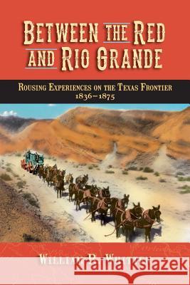 Between the Red and Rio Grande: Rousing Experiences on the Texas Frontier 1836-1875 William R. Whitten 9780982120781 Authors Assistant - książka