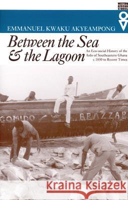 Between the Sea and the Lagoon: An Eco-social History of the Anlo of Southeastern Ghana c. 1850 to Recent Times Akyeampong, Emmanuel Kwaku 9780821414095 Ohio University Press - książka