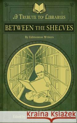 Between the Shelves: A Tribute to Libraries by Edmonton Writers Hal J. Friesen Brad O 9781508469810 Createspace - książka