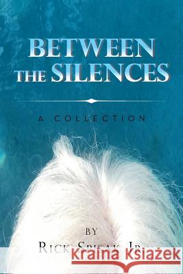 Between the Silences: A Collection Rick Spisak, Jr 9781984558510 Xlibris Us - książka