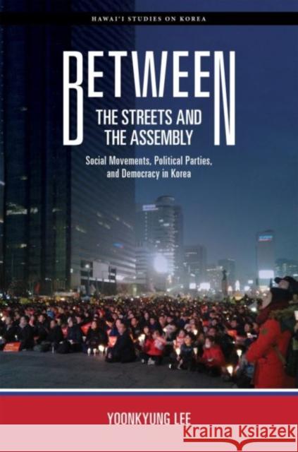 Between the Streets and the Assembly: Social Movements, Political Parties, and Democracy in Korea Lee, Yoonkyung 9780824890179 University of Hawaii Press - książka