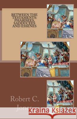 Between the Testaments: Pharisees, Sadducees and Essenes Robert C. Jones 9781484912522 Createspace - książka