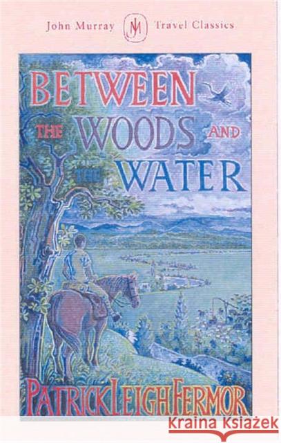 Between the Woods and the Water: On Foot to Constantinople from the Hook of Holland: The Middle Danube to the Iron Gates Patrick Leigh Fermor 9781529369502 John Murray Press - książka