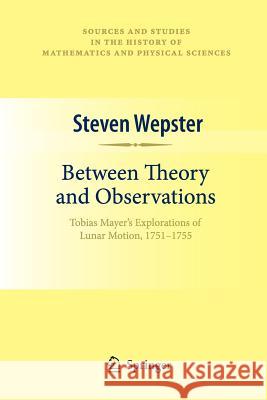 Between Theory and Observations: Tobias Mayer's Explorations of Lunar Motion, 1751-1755 Wepster, Steven 9781461425038 Springer - książka