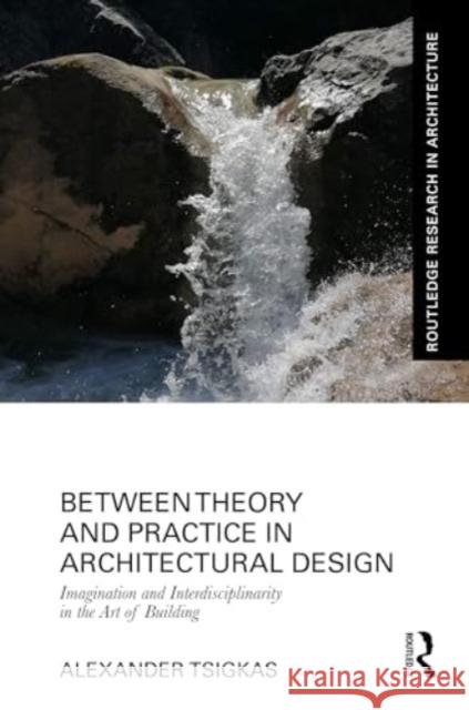 Between Theory and Practice in Architectural Design: Imagination and Interdisciplinarity in the Art of Building Alexander Tsigkas 9781032435893 Routledge - książka
