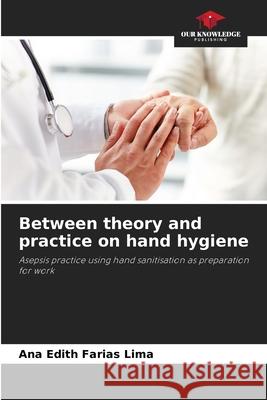 Between theory and practice on hand hygiene Farias Lima, Ana Edith 9786208794033 Our Knowledge Publishing - książka