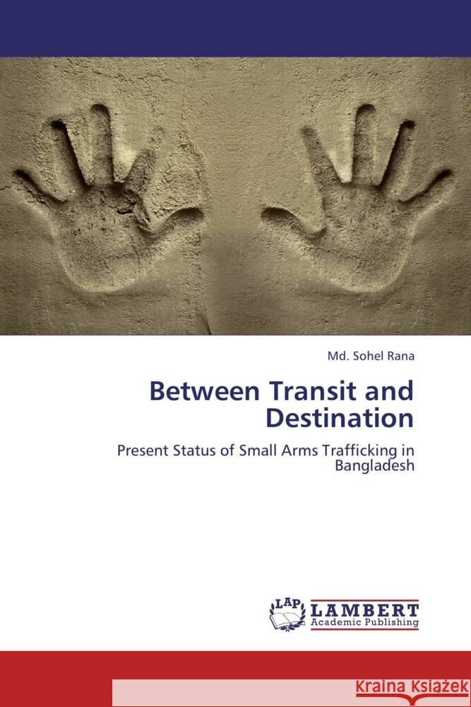 Between Transit and Destination : Present Status of Small Arms Trafficking in Bangladesh Rana, Md. Sohel 9783659252341 LAP Lambert Academic Publishing - książka