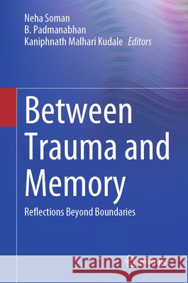 Between Trauma and Memory: Reflections Beyond Boundaries Neha Soman B. Padmanabhan Kaniphnath Malhari Kudale 9789819683741 Springer - książka