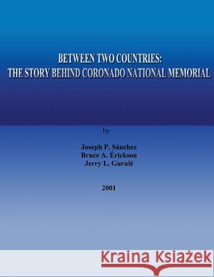 Between Two Countries: The Story Behind Coronado National Memorial Joseph P. Sanchez Bruce A. Erickson Jerry L. Gurule 9781482564495 Createspace - książka