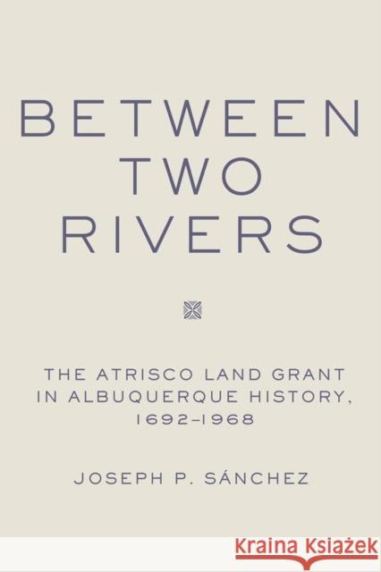 Between Two Rivers: The Atrisco Land Grant in Albuquerque Joseph P. Sanchez 9780806139029 University of Oklahoma Press - książka