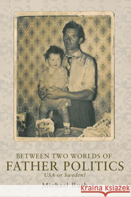 Between Two Worlds of Father Politics: USA or Sweden? Rush Michael Michael Rush 9780719091896 Manchester University Press - książka