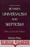 Between Universalism and Skepticism: Ethics as Social Artifact Philips, Michael 9780195086461 Oxford University Press