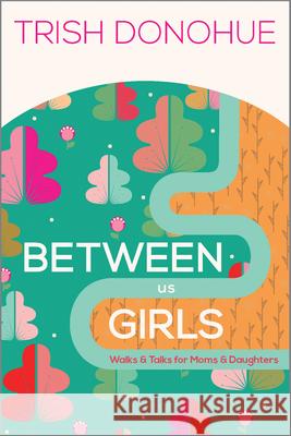 Between Us Girls: Walks and Talks for Moms and Daughters Donohue, Trish 9781942572770 New Growth Press - książka