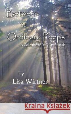 Between us Ordinary Peeps: A Collection of Daily Devotionals Wirtner, Lisa 9780999202616 Autumn Arch Publishing - książka