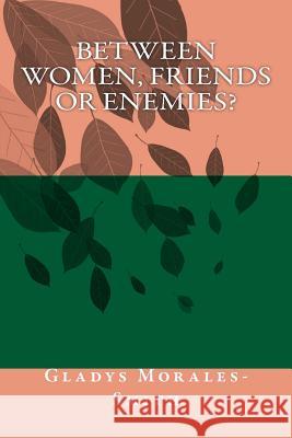 Between Women; Friends or Enemies? Gladys Morales-Smith 9780692212677 Gladys Morales-Smith - książka