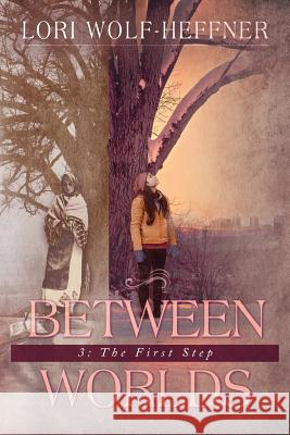 Between Worlds 3: The First Step Lori Wolf-Heffner Heather Wright Susan Fish 9781989465004 Head in the Ground Publishing - książka