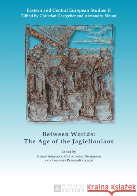 Between Worlds: The Age of the Jagiellonians Florin Ardelean Christopher Nicholson Johannes Preiser-Kapeller 9783631629741 Peter Lang Publishing - książka