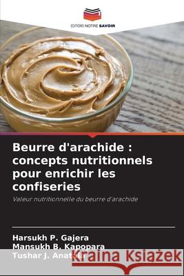 Beurre d'arachide : concepts nutritionnels pour enrichir les confiseries Gajera, Harsukh P., Kapopara, Mansukh B., Anatala, Tushar J. 9786138263722 Editions Notre Savoir - książka