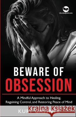 Beware of Obsession: A Mindful Approach to Healing, Regaining Control, and Restoring Peace of Mind Kurt Gassner 9783987930232 Kurt Gassner - książka