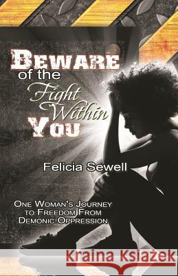 Beware of the Fight Within You: One Woman's Journey to Freedom From Demonic Oppression Sewell, Felicia 9781478195276 Createspace Independent Publishing Platform - książka