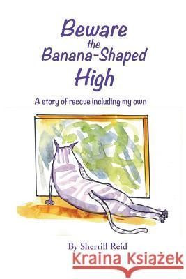 Beware the Banana-Shaped High: A Story of Rescue, Including My Own Sherrill J. Reid Edie Abnet 9781937162139 Cmp Publishing - książka