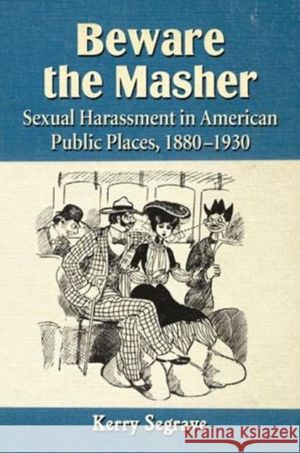 Beware the Masher: Sexual Harassment in American Public Places, 1880-1930 Segrave, Kerry 9780786479276 McFarland & Company - książka