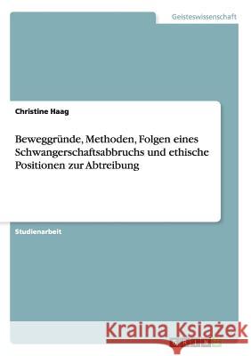 Beweggründe, Methoden, Folgen eines Schwangerschaftsabbruchs und ethische Positionen zur Abtreibung Christine Haag 9783668144460 Grin Verlag - książka